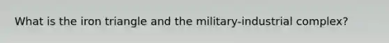 What is the iron triangle and the military-industrial complex?