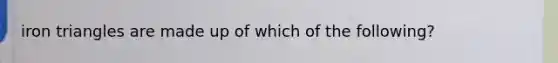 iron triangles are made up of which of the following?