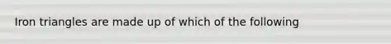 Iron triangles are made up of which of the following