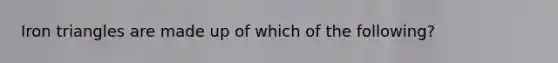 Iron triangles are made up of which of the following?