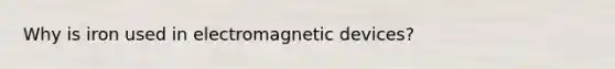 Why is iron used in electromagnetic devices?