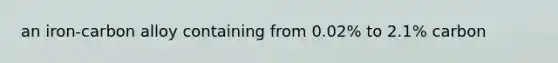 an iron-carbon alloy containing from 0.02% to 2.1% carbon