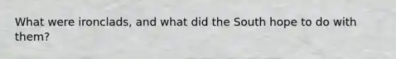 What were ironclads, and what did the South hope to do with them?