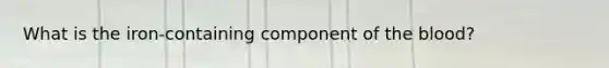 What is the iron-containing component of the blood?