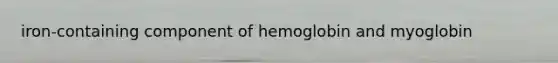 iron-containing component of hemoglobin and myoglobin