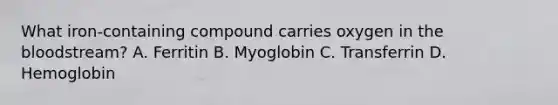 What iron-containing compound carries oxygen in the bloodstream? A. Ferritin B. Myoglobin C. Transferrin D. Hemoglobin