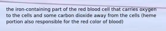 the iron-containing part of the red blood cell that carries oxygen to the cells and some carbon dioxide away from the cells (heme portion also responsible for the red color of blood)