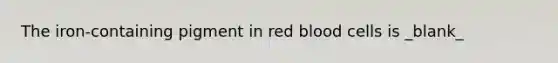 The iron-containing pigment in red blood cells is _blank​_