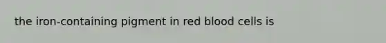 the iron-containing pigment in red blood cells is