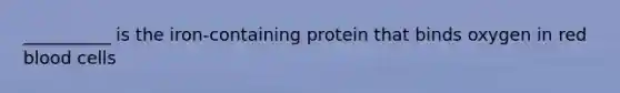 __________ is the iron-containing protein that binds oxygen in red blood cells