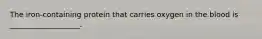 The iron-containing protein that carries oxygen in the blood is ___________________.