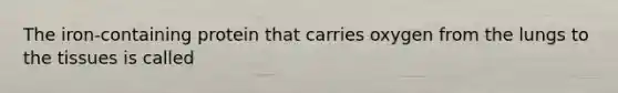 The iron-containing protein that carries oxygen from the lungs to the tissues is called