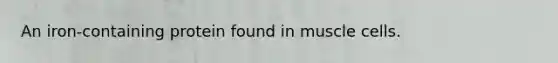 An iron-containing protein found in muscle cells.