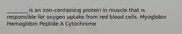 ________ is an iron-containing protein in muscle that is responsible for oxygen uptake from red blood cells. Myoglobin Hemoglobin Peptide A Cytochrome