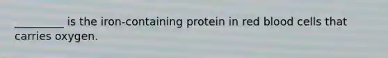 _________ is the iron-containing protein in red blood cells that carries oxygen.