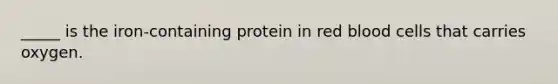 _____ is the iron-containing protein in red blood cells that carries oxygen.