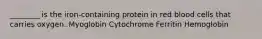 ________ is the iron-containing protein in red blood cells that carries oxygen. Myoglobin Cytochrome Ferritin Hemoglobin