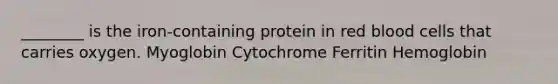 ________ is the iron-containing protein in red blood cells that carries oxygen. Myoglobin Cytochrome Ferritin Hemoglobin