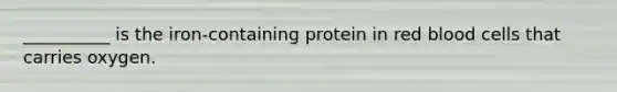 __________ is the iron-containing protein in red blood cells that carries oxygen.