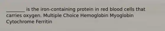 ________ is the iron-containing protein in red blood cells that carries oxygen. Multiple Choice Hemoglobin Myoglobin Cytochrome Ferritin