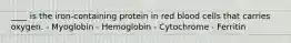 ____ is the iron-containing protein in red blood cells that carries oxygen. - Myoglobin - Hemoglobin - Cytochrome - Ferritin