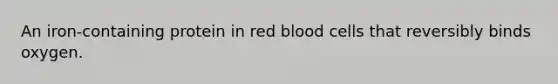 An iron-containing protein in red blood cells that reversibly binds oxygen.