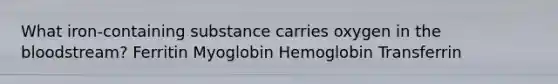 What iron-containing substance carries oxygen in the bloodstream? Ferritin Myoglobin Hemoglobin Transferrin