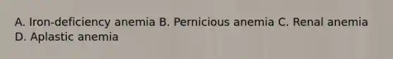 A. Iron-deficiency anemia B. Pernicious anemia C. Renal anemia D. Aplastic anemia