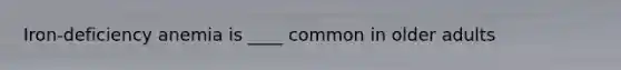 Iron-deficiency anemia is ____ common in older adults
