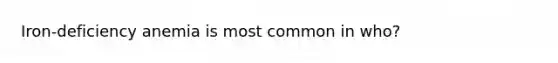 Iron-deficiency anemia is most common in who?
