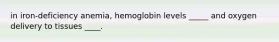 in iron-deficiency anemia, hemoglobin levels _____ and oxygen delivery to tissues ____.