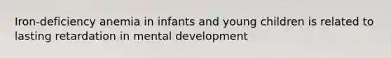 Iron-deficiency anemia in infants and young children is related to lasting retardation in mental development