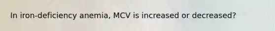 In iron-deficiency anemia, MCV is increased or decreased?