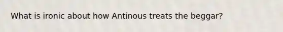 What is ironic about how Antinous treats the beggar?