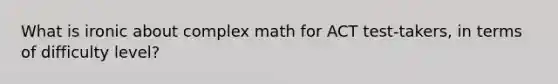 What is ironic about complex math for ACT test-takers, in terms of difficulty level?