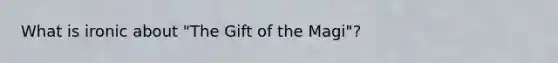 What is ironic about "The Gift of the Magi"?