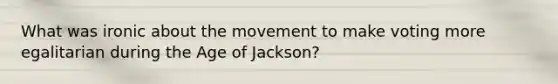 What was ironic about the movement to make voting more egalitarian during the Age of Jackson?