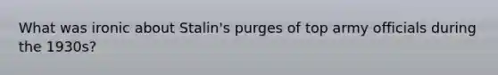 What was ironic about Stalin's purges of top army officials during the 1930s?