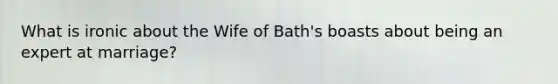 What is ironic about the Wife of Bath's boasts about being an expert at marriage?