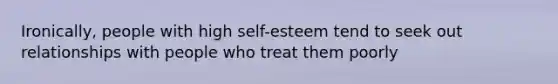 Ironically, people with high self-esteem tend to seek out relationships with people who treat them poorly