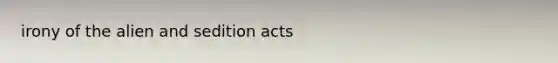 irony of the alien and sedition acts