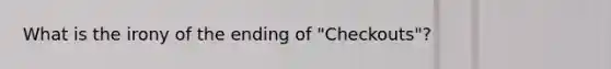 What is the irony of the ending of "Checkouts"?