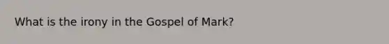 What is the irony in the Gospel of Mark?