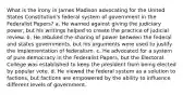 What is the irony in James Madison advocating for the United States Constitution's federal system of government in the Federalist Papers? a. He warned against giving the judiciary power, but his writings helped to create the practice of judicial review. b. He rebuked the sharing of power between the federal and states governments, but his arguments were used to justify the implementation of federalism. c. He advocated for a system of pure democracy in the Federalist Papers, but the Electoral College was established to keep the president from being elected by popular vote. d. He viewed the federal system as a solution to factions, but factions are empowered by the ability to influence different levels of government.