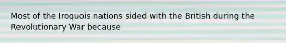 Most of the Iroquois nations sided with the British during the Revolutionary War because