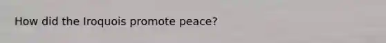 How did the Iroquois promote peace?