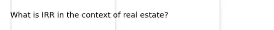 What is IRR in the context of real estate?