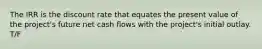 The IRR is the discount rate that equates the present value of the​ project's future net cash flows with the​ project's initial outlay. T/F