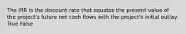 The IRR is the discount rate that equates the present value of the​ project's future net cash flows with the​ project's initial outlay. True False