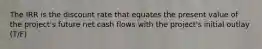 The IRR is the discount rate that equates the present value of the​ project's future net cash flows with the​ project's initial outlay (T/F)